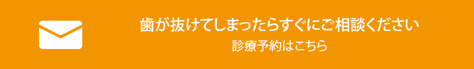 歯が抜けてしまったらすぐにご相談ください 診療予約はこちら