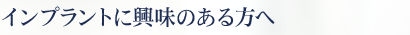 インプラントに興味のある方へ