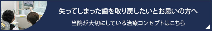 失ってしまった歯を取り戻したいとお思いの方へ
当院が大切にしている治療コンセプトはこちら